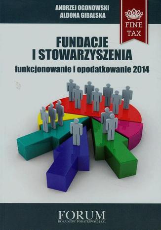 Fundacje i stowarzyszenia 2014 funkcjonowanie i opodatkowanie Andrzej Ogonowski, Aldona Gibalska - okladka książki