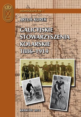 Galicyjskie stowarzyszenia kolarskie 1886 - 1914. Charakterystyka i działalność Artur Kurek - okladka książki