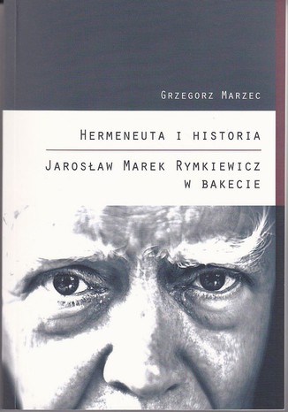 Hermeneuta i historia Jarosław Marek Rymkiewicz w Bakecie Grzegorz Marzec - okladka książki