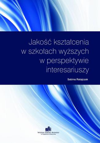 Jakość kształcenia w szkołach wyższych w perspektywie interesariuszy Sabina Ratajczak - okladka książki