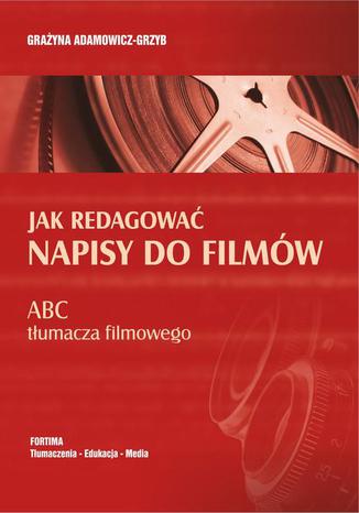 Jak redagować napisy do filmów. ABC tłumacza filmowego Grażyna Adamowicz-Grzyb - okladka książki