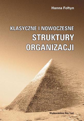 Klasyczne i nowoczesne struktury organizacji Hanna Fołtyn - okladka książki