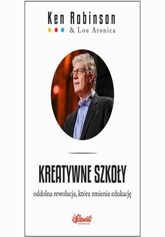 Kreatywne szkoły. Oddolna rewolucja, która zmienia edukację. Oddolna rewolucja, która zmienia edukację Lou Aronica, Ken Robinson - okladka książki