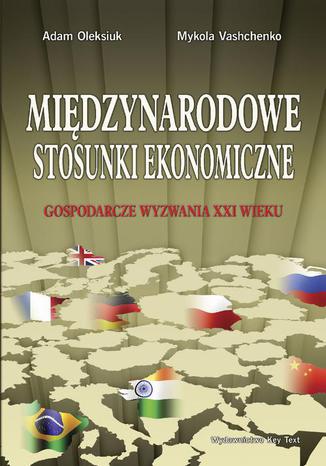 Międzynarodowe stosunki ekonomiczne. Gospodarcze wyzwania XXI wieku Adam Oleksiuk, Mykola Vashchenko - okladka książki