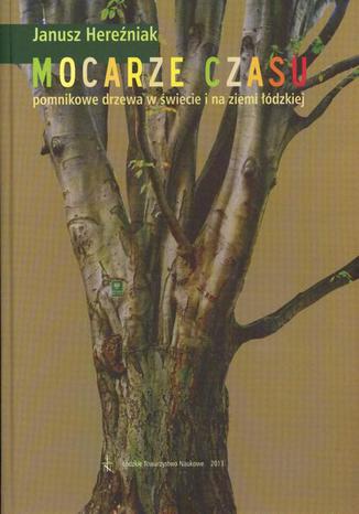 Mocarze czasu pomnikowe drzewa w świecie i na ziemi łódzkiej Janusz Hereźniak - okladka książki