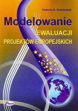 Modelowanie ewaluacji projektów europejskich Tadeusz A. Grzeszczyk - okladka książki
