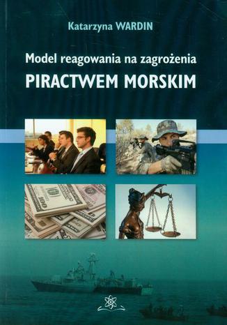 Model reagowania na zagrożenia piractwem morskim Katarzyna Wardin - okladka książki