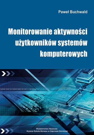 Monitorowanie aktywności użytkowników systemów komputerowych Paweł Buchwald - okladka książki