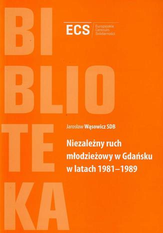 Niezależny ruch młodzieżowy w Gdańsku w latach 1981-1989 Jarosław Wąsowicz - okladka książki