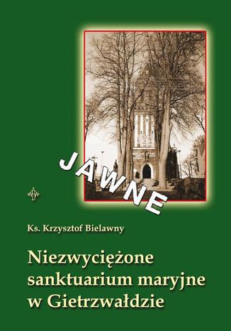 Niezwyciężone sanktuarium maryjne w Gietrzwałdzie Krzysztof Bielawny - okladka książki