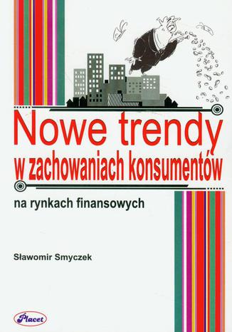 Nowe trendy w zachowaniach konsumentów na rynkach finansowych Sławomir Smyczek - okladka książki