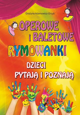 Operowe i baletowe rymowanki. Dzieci pytają i poznają Grażyna Adamowicz-Grzyb - okladka książki