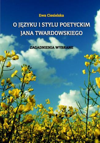 O języku i stylu poetyckim Jana Twardowskiego. Zagadnienia wybrane Ewa Ciesielska - okladka książki