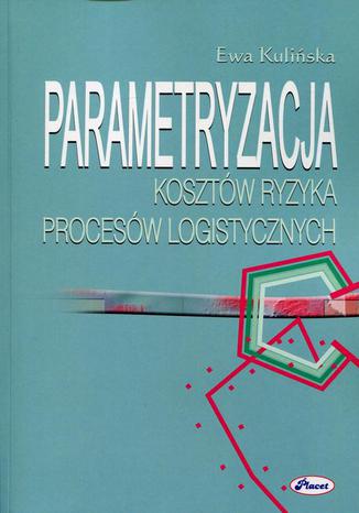 Parametryzacja kosztów ryzyka procesów logistycznych Ewa Kulińska - okladka książki