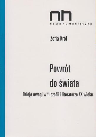 Powrót do świata. Dzieje uwagi w filozofii i literaturze XX wieku Zofia Król - okladka książki