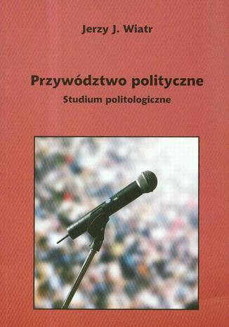 Przywództwo polityczne. Studium politologiczne Jerzy Wiatr - okladka książki