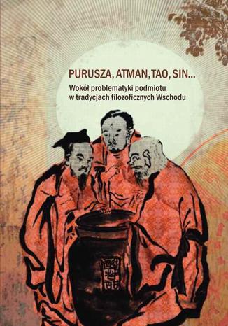 Purusza Atman Tao Sin. Wokół problematyki podmiotu w tradycjach filozoficznych Wschodu Ołena Łucyszyna, Maciej St. Zięba - okladka książki