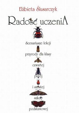 Radość uczenia. Scenariusze lekcji przyrody dla klasy czwartej, piątej i szóstej szkoły podstawowej Elżbieta Ślusarczyk - okladka książki