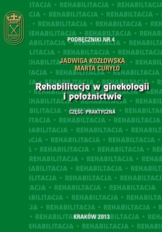 Rehabilitacja w ginekologii i położnictwie - część praktyczna Jadwiga Kozłowska, Marta Curyło - okladka książki