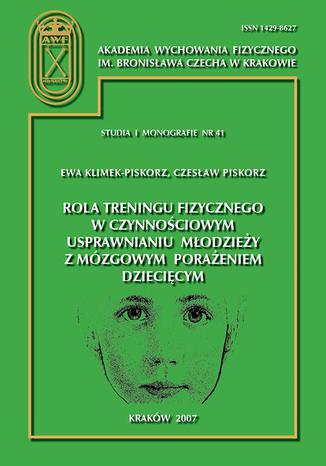 Rola treningu fizycznego w czynnościowym usprawnianiu młodzieży z mózgowym porażeniem dziecięcym Ewa Klimek-Piskorz, Czesław Piskorz - okladka książki