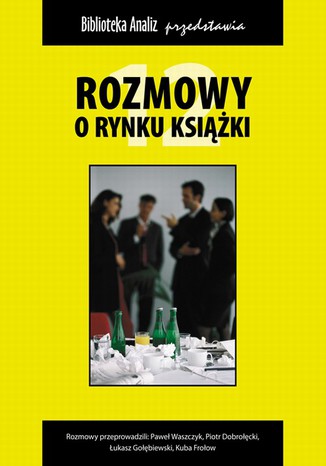 Rozmowy o rynku książki 12 Kuba Frołow, Piotr Dobrołęcki, Paweł Waszczyk, Łukasz Gołebiewski - okladka książki