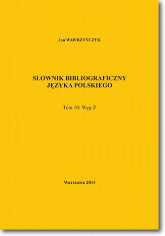 Słownik bibliograficzny języka polskiego Tom 10  (Wyg-Ż) Jan Wawrzyńczyk - okladka książki