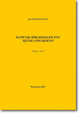 Słownik bibliograficzny języka polskiego Tom 1 (A-Ć) Jan Wawrzyńczyk - okladka książki