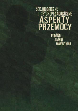 Socjologiczne i psychopedagogiczne aspekty przemocy Joanna Wawrzyniak - okladka książki