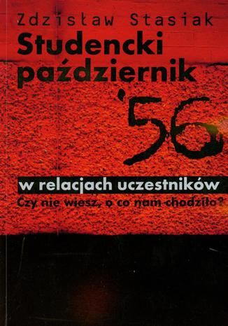 Studencki październik 56 w relacjach uczestników. Czy nie wiesz, o co nam chodziło? Zdzisław Stasiak - okladka książki