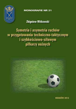 Symetria i asymetria  ruchów w przygotowaniu techniczno-taktycznym i szybkościowo-siłowym piłkarzy nożnych Zbigniew Witkowski - okladka książki