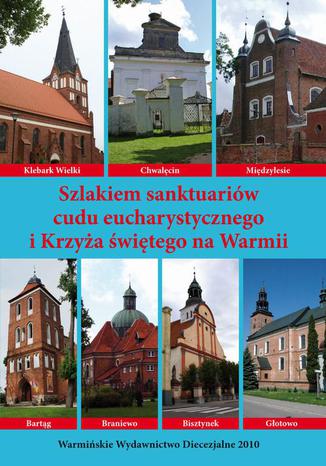 Szlakiem sanktuariów cudu eucharystycznego i Krzyża świętego na Warmii Krzysztof Bielawny - okladka książki