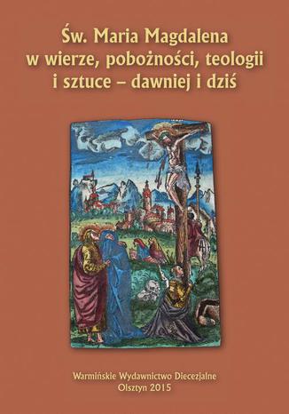 Św. Maria Magdalena w wierze, pobożności, teologii i sztuce - dawniej i dziś Katarzyna Parzych-Blakiewicz, Jacek Jezierski, Paweł Rabczyński - okladka książki