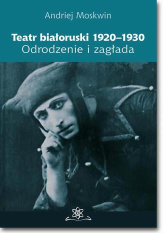 Teatr białoruski 1920-1930. Odrodzenie i zagłada Andriej Moskwin - okladka książki