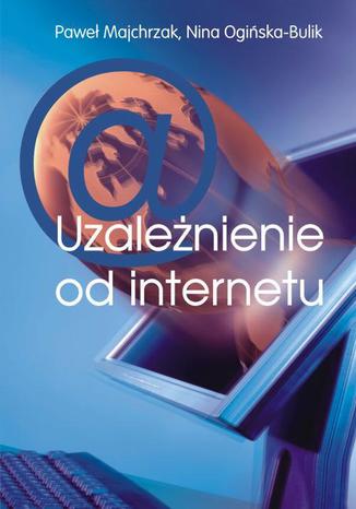 Uzależnienia od internetu Nina Ogińska-Bulik, Paweł Majchrzak - okladka książki