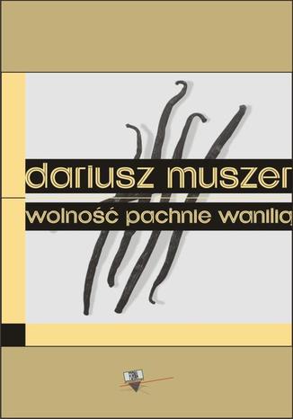 Wolność pachnie wanilią Dariusz Muszer - okladka książki