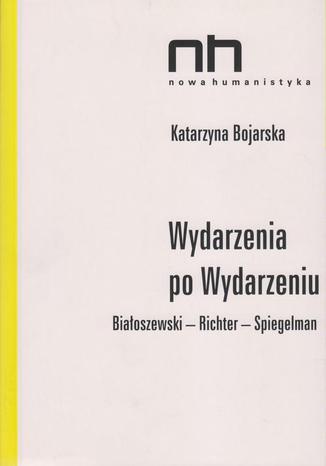 Wydarzenia po wydarzeniu. Białoszewski - Richter - Spiegelman Katarzyna Bojarska - okladka książki