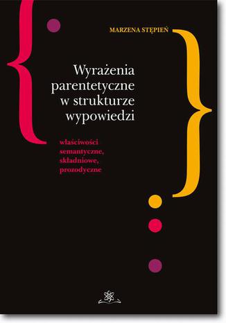 Wyrażenia parentetyczne w strukturze wypowiedzi właściwości semantyczne, składniowe, prozodyczne Marzena Stępień - okladka książki