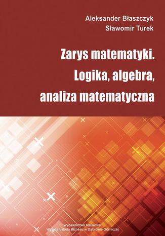 Zarys matematyki. Logika, algebra, analiza matematyczna Sławomir Turek, Aleksander Błaszczyk - okladka książki