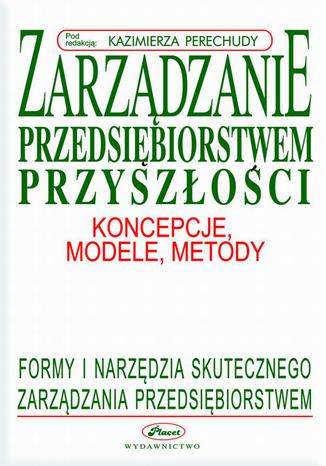 Zarządzanie przedsiębiorstwem przyszłości - koncepcje, modele, metody Kazimierz Perechuda - okladka książki