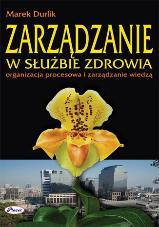 Zarządzanie w służbie zdrowia organizacja procesowa i zarządzanie wiedzą Marek Durlik - okladka książki