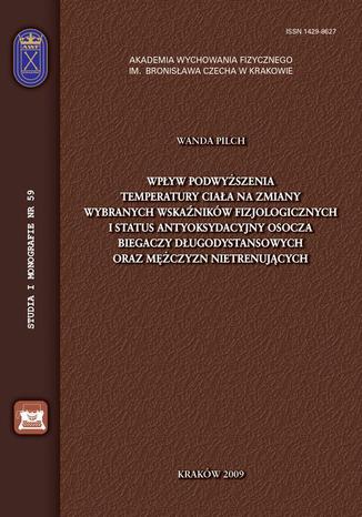 Wpływ podwyższenia temperatury ciała na zmiany wybranych wskaźników fizjologicznych i status antyoksydacyjny osocza biegaczy długodystansowych oraz mężczyzn nietrenujących Wanda Pilch - okladka książki