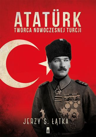 Ataturk. Twórca nowoczesnej Turcji Jerzy S. Łątka - okladka książki