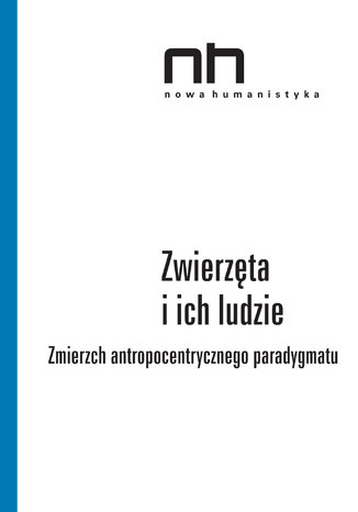 Zwierzęta i ich ludzie. Zmierzch antropocentrycznego paradygmatu Dorota Łagodzka, Anna Barcz - okladka książki