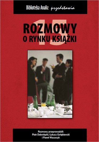 Rozmowy o rynku książki 15 Piotr Dobrołęcki, Janusz Gołębiewski, Paweł Waszczyk - okladka książki
