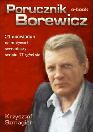 Porucznik Borewicz - 21 opowiadań na motywach scenariuszy serialu 07 zgłoś się Krzysztof Szmagier - okladka książki