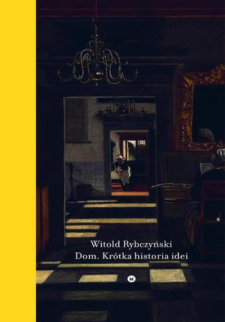 Dom. Krótka historia idei Witold Rybczyński - okladka książki