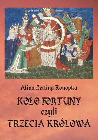 Koło fortuny, czyli trzecia królowa Alina Zerling Konopka - okladka książki