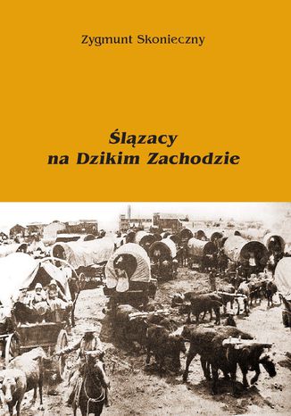 Ślązacy na Dzikim Zachodzie Zygmunt Skonieczny - okladka książki