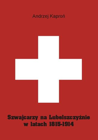 Szwajcarzy na Lubelszczyźnie w latach 1815-1914 Andrzej Kaproń - okladka książki