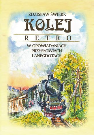 Kolej retro w opowiadaniach, przysłowiach i anegdotach Zdzisław Świerk - okladka książki